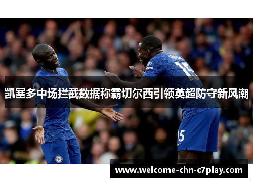 凯塞多中场拦截数据称霸切尔西引领英超防守新风潮