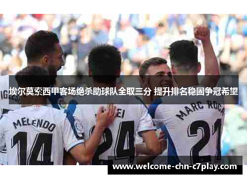 埃尔莫索西甲客场绝杀助球队全取三分 提升排名稳固争冠希望 埃尔莫索西甲客场绝杀助球队全取三分 提升排名稳固争冠希望