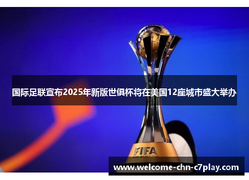 国际足联宣布2025年新版世俱杯将在美国12座城市盛大举办 国际足联宣布2025年新版世俱杯将在美国12座城市盛大举办