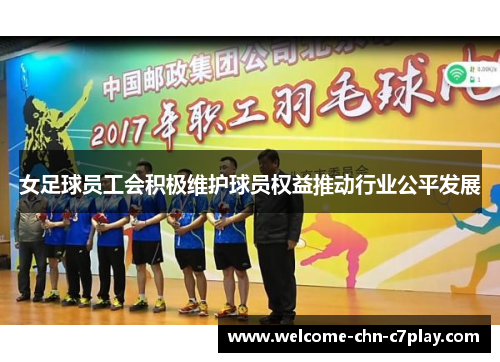女足球员工会积极维护球员权益推动行业公平发展