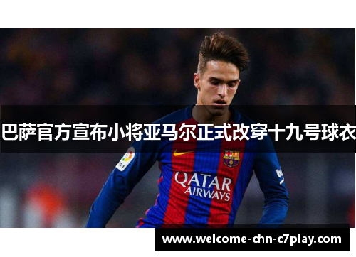 巴萨官方宣布小将亚马尔正式改穿十九号球衣 巴萨官方宣布小将亚马尔正式改穿十九号球衣