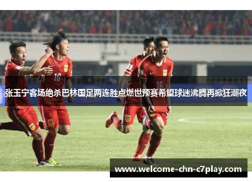 张玉宁客场绝杀巴林国足两连胜点燃世预赛希望球迷沸腾再掀狂潮夜 张玉宁客场绝杀巴林国足两连胜点燃世预赛希望球迷沸腾再掀狂潮夜
