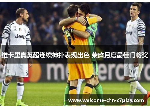 维卡里奥英超连续神扑表现出色 荣膺月度最佳门将奖 维卡里奥英超连续神扑表现出色 荣膺月度最佳门将奖