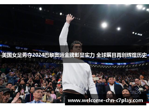美国女足勇夺2024巴黎奥运金牌彰显实力 全球瞩目再创辉煌历史