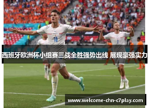 西班牙欧洲杯小组赛三战全胜强势出线 展现豪强实力 西班牙欧洲杯小组赛三战全胜强势出线 展现豪强实力