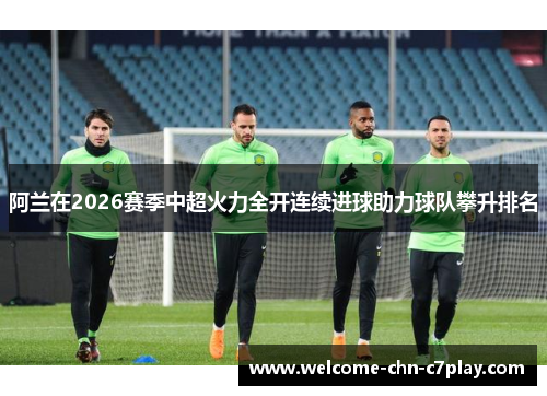 阿兰在2026赛季中超火力全开连续进球助力球队攀升排名