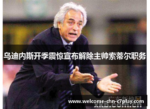 乌迪内斯开季震惊宣布解除主帅索蒂尔职务 乌迪内斯开季震惊宣布解除主帅索蒂尔职务
