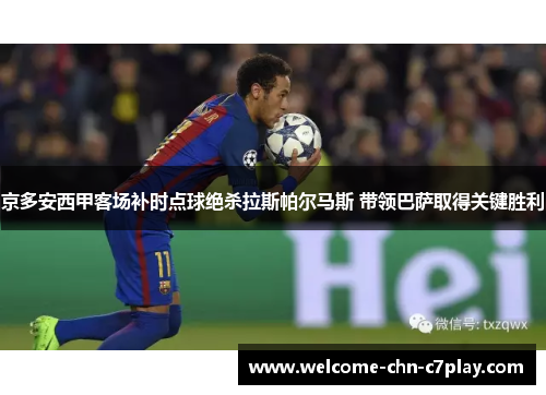 京多安西甲客场补时点球绝杀拉斯帕尔马斯 带领巴萨取得关键胜利 京多安西甲客场补时点球绝杀拉斯帕尔马斯 带领巴萨取得关键胜利