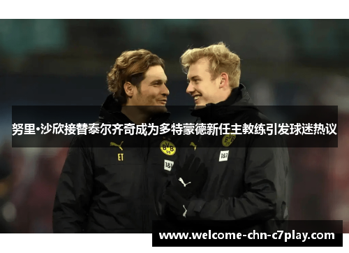 努里·沙欣接替泰尔齐奇成为多特蒙德新任主教练引发球迷热议 努里·沙欣接替泰尔齐奇成为多特蒙德新任主教练引发球迷热议