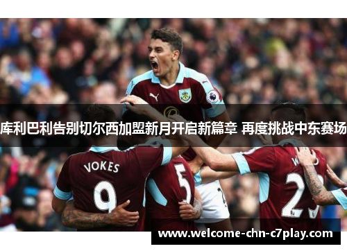 库利巴利告别切尔西加盟新月开启新篇章 再度挑战中东赛场