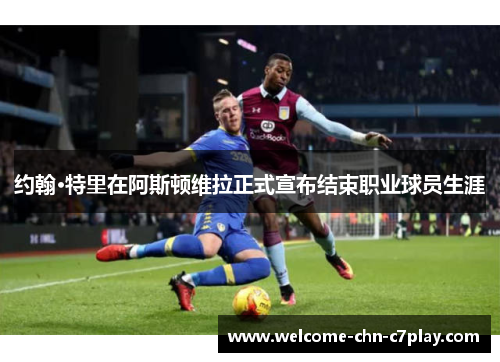 约翰·特里在阿斯顿维拉正式宣布结束职业球员生涯