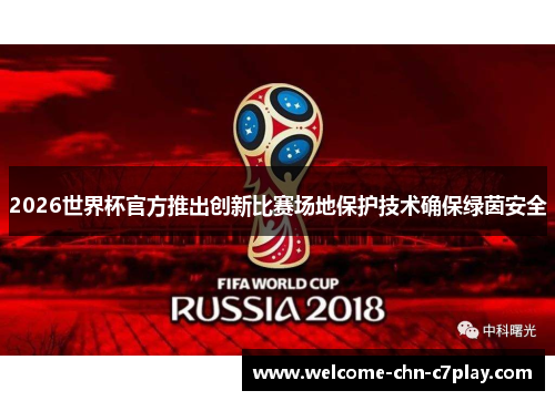 2026世界杯官方推出创新比赛场地保护技术确保绿茵安全 2026世界杯官方推出创新比赛场地保护技术确保绿茵安全