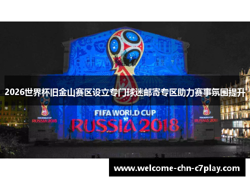 2026世界杯旧金山赛区设立专门球迷邮寄专区助力赛事氛围提升 2026世界杯旧金山赛区设立专门球迷邮寄专区助力赛事氛围提升