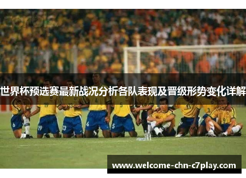 世界杯预选赛最新战况分析各队表现及晋级形势变化详解 世界杯预选赛最新战况分析各队表现及晋级形势变化详解