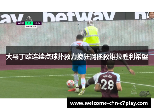 大马丁欧连续点球扑救力挽狂澜拯救维拉胜利希望 大马丁欧连续点球扑救力挽狂澜拯救维拉胜利希望