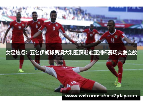女足焦点:五名伊朗球员澳大利亚获避难亚洲杯赛场突发变故 女足焦点:五名伊朗球员澳大利亚获避难亚洲杯赛场突发变故