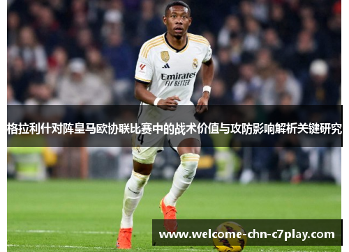 格拉利什对阵皇马欧协联比赛中的战术价值与攻防影响解析关键研究 格拉利什对阵皇马欧协联比赛中的战术价值与攻防影响解析关键研究