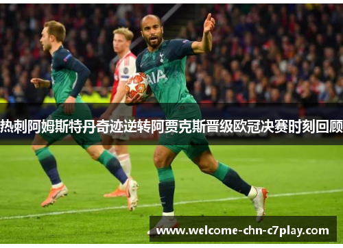 热刺阿姆斯特丹奇迹逆转阿贾克斯晋级欧冠决赛时刻回顾 热刺阿姆斯特丹奇迹逆转阿贾克斯晋级欧冠决赛时刻回顾