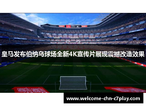 皇马发布伯纳乌球场全新4K宣传片展现震撼改造效果 皇马发布伯纳乌球场全新4K宣传片展现震撼改造效果