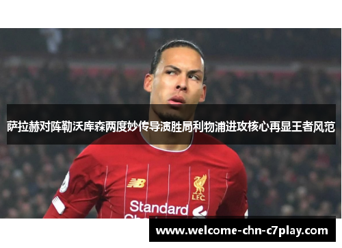 萨拉赫对阵勒沃库森两度妙传导演胜局利物浦进攻核心再显王者风范