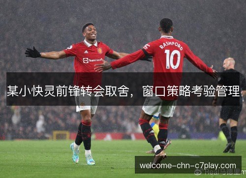 某小快灵前锋转会取舍，窗口策略考验管理